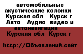 автомобильные акустические колонки - Курская обл., Курск г. Авто » Аудио, видео и автонавигация   . Курская обл.,Курск г.